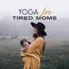 Yin Yoga Academy - Yoga for Tired Moms: Soothing Sounds for Meditation, Coping with Stress, Rest & Relax for Body & Soul, Ambient Music Therapy